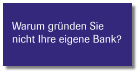 Warum gründen Sie  nicht Ihre eigene Bank?