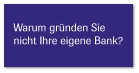 Warum gründen Sie  nicht Ihre eigene Bank?
