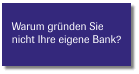 Warum gründen Sie  nicht Ihre eigene Bank?